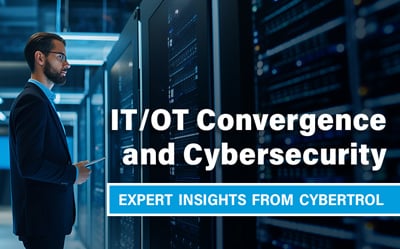 IT/OT Convergence and Cybersecurity Expert Insights from Cybertrol